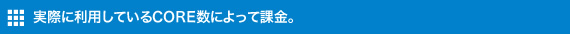 実際に利用しているCORE数によって課金